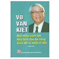 Võ Văn Kiệt – Một Nhân Cách Lớn Nhà Lãnh Đạo Tài Năng Suốt Đời Vì Nước Vì Dân (Hồi Ký) –