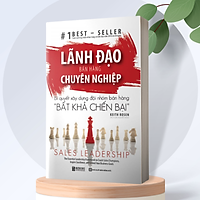 Lãnh Đạo Bán Hàng Chuyên Nghiệp – Bí Quyết Xây Dựng Đội Nhóm Bán Hàng “Bất Khả Chiến Bại”
