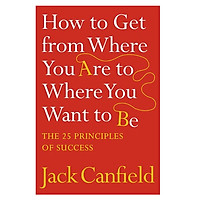 Sách tiếng Anh - How To Get From Where You Are To Where You Want To Be: The 25 Principles Of Success