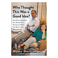 Who Thought This Was A Good Idea?: And Other Questions You Should Have Answers To When You Work In The White House