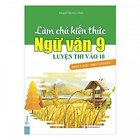 Làm Chủ Kiến Thức Ngữ Văn 9 - Luyện Thi Vào 10 Phần 1: Đọc - Hiểu Văn Bản (Tặng Bookmark độc đáo)