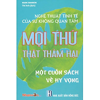Nghệ Thuật Tinh Tế Của Sự Không Quan Tâm - Mọi Thứ Thật Thảm Hại - Một Cuốn Sách Về Hy Vọng