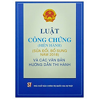 Luật Công Chứng Hiện Hành (Sửa Đổi, Bổ Sung Năm 2018) Và Các Văn Bản Hướng Dẫn Thi Hành</