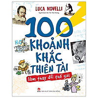100 Khoảnh Khắc Thiên Tài Làm Thay Đổi Thế Giới (Tái Bản 2019)