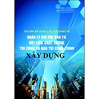 Chỉ Dẫn Áp Dụng Các Nội Dung Về
Quản Lý Chi Phí Đầu Tư, Vật Liệu, Chất Lượng, Thi Công
Và Bảo Trì Công Trình Xây Dựng