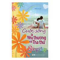 Sống Đẹp – Cuộc Sống Là Yêu Thương Và Tha Thứ