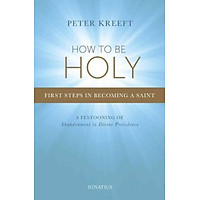 Sách - How to be Holy : First Steps in Becoming a Saint by Peter Kreeft (US edition, paperback)