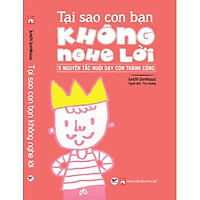 Tại Sao Con Bạn Không Nghe Lời – 9 Nguyên Tắc Nuôi Dạy Con Thành Công