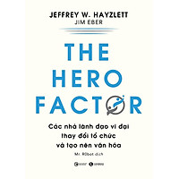 THE HERO FACTOR - CÁC NHÀ LÃNH ĐẠO VĨ ĐẠI THAY ĐỔI TỔ CHỨC VÀ TẠO NÊN VĂN HÓA