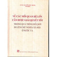 Sách Về Các Mối Quan Hệ Lớn Cần Được Giải Quyết Tốt Trong Quá Trình Đổi Mới Đi Lên Chủ Nghĩa Xã Hội Ở Nước Ta
