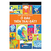 Những Điều Cực Đỉnh Về Địa Lí - Ở Đâu Trên Trái Đất Này? (Tái Bản 2019)