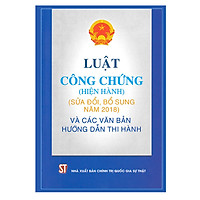 Luật Công Chứng (Hiện Hành) (Sửa Đổi, Bổ Sung Năm 2018) Và Các Văn Bản Hướng Dẫn Thi Hành