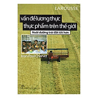 Vấn Đề Về Lương Thực Thực Phẩm Trên Thế Giới – Nuôi Dưỡng Trái Đất Tốt Hơn