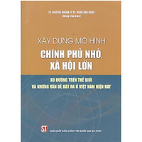 Sách Xây Dựng Mô Hình Chính Phủ Nhỏ Xã Hội Lớn - Xu Hướng Thế Giới Và Những Vấn Đề Đặt RamỞ Việt Nam Hiện Nay