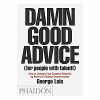Damn Good Advice (For People With Talent!): How To Unleash Your Creative Potential By America's Master Communicator, George Lois