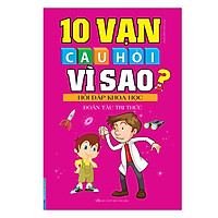 10 Vạn Câu Hỏi Vì Sao? Hỏi Đáp Khoa Học - Đoàn Tàu Tri Thức