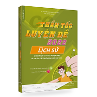Thần tốc luyện đề 2022 môn Lịch sử chinh phục kttn thpt và thi vào các trường đại học, cao đẳng