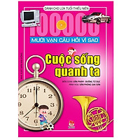 Mười Vạn Câu Hỏi Vì Sao - Cuộc Sống Quanh Ta (Tái Bản 2018)