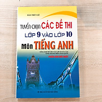 Tuyển chọn các đề thi lớp 9 vào 10 môn Tiếng Anh