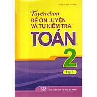 Tuyển Chọn Đề Ôn Luyện Và Tự Kiểm Tra Toán Lớp 2 – Tập 1 ( Tái Bản )