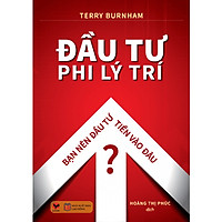 Đầu Tư Phi Lý Trí – Bạn Nên Đầu Tư Tiền Vào Đâu? (Tái Bản 2018)