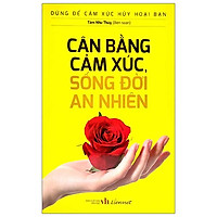 Đừng Để Cảm Xúc Hủy Hoại Bạn - Cân Bằng Cảm Xúc, Sống Đời An Nhiên