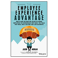The Employee Experience Advantage: How To Win The War For Talent By Giving Employees The Workspaces They Want, The Tools They Need, And A Culture They