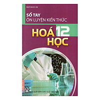 Sổ Tay Ôn Luyện Kiến Thức Hóa Học 12