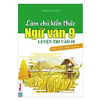 Làm Chủ Kiến Thức Ngữ Văn 9 Luyện Thi Vào 10 – Phần 1: Đọc – Hiểu Văn Bản (Tặng kèm Kho A