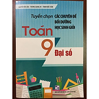 Tuyển chọn các chuyên đề bồi dưỡng học sinh giỏi Toán 9 – Đại số