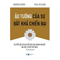 Ảo Tưởng Của Sự Bất Khả Chiến Bại - Sự Trỗi Dậy Và Sụp Đổ Của Các Doanh Nghiệp Bài Học Từ Đế Chế Inca