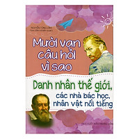 Mười Vạn Câu Hỏi Vì Sao – Danh Nhân Thế Giới, Các Nhà Bác Học, Nhân Vật Nổi Tiếng