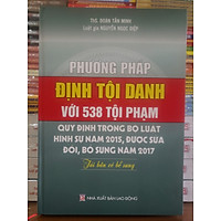 Phương Pháp Định Tội Danh Với 538 Tội Phạm Quy Định Trong Bộ Luật Hình Sự Năm 2015, Được Sửa Đổi, Bổ Sung Năm 2017 (Tái Bản Có Bổ Sung)