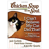 Chicken Soup for the Soul: I Can’t Believe My Cat Did That! : 101 Stories about the Crazy
