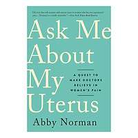 Ask Me About My Uterus: A Quest to Make Doctors Believe in Women's Pain