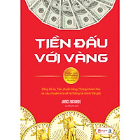 Tiền Đấu Với Vàng: Đồng Đô-La, Tiêu Chuẩn Vàng, Chứng Khoán Hóa Và Câu Chuyện Kì Lạ Về Hệ Thống Tài Chính Thế Giới