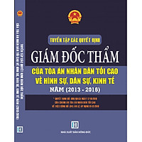 Tuyển Tập Các Quyết Định Giám Đốc Thẩm Của Tòa Án Nhân Dân Tối Cao  Về Hình Sự, Dân Sự, Kinh Tế 2013-2016