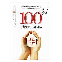 Kỹ Năng Xử Lý Tình Huống Thường Ngày – 100 Cách Cấp Cứu Tại Nhà