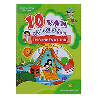 10 Vạn Câu Hỏi Vì Sao – Thiên Nhiên Kỳ Thú (Tái Bản)