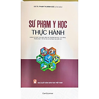 Sư phạm y học thực hành - Sách dùng Đào tạo giáo viên các trường Đại học, Cao đẳng, Trung học y tế và các cơ sở đào tạo liên tục