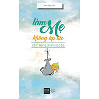 Cuốn Sách Cực Hay Về Chăm Sóc Toàn Diện Cho Trẻ: Làm Mẹ Không Áp Lực (Tái Bản) Tặng Kèm B