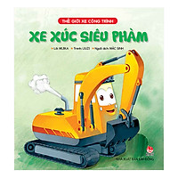 Thế Giới Xe Công Trình: Xe Xúc Siêu Phàm (Tái Bản)