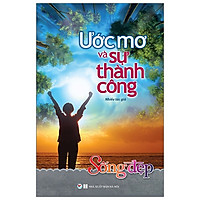 Sống Đẹp – Ước Mơ Và Sự Thành Công (Tái Bản 2019)