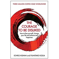 The Courage To Be Disliked : How to free yourself, change your life and achieve real happ