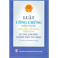 Luật Công Chứng (Hiện Hành) (Sửa Đổi, Bổ Sung Năm 2018) Và Các Văn Bản Hướng Dẫn Thi Hành