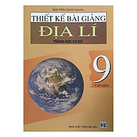 Thiết Kế Bài Giảng Địa Lí Trung Học Cơ Sở 9 (Tập 1)