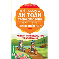 Kỹ Năng An Toàn Trong Cuộc Sống Dành Cho Thanh Thiếu Niên - An Toàn Khi Ở Trường Học Và Ngoài Xã Hội