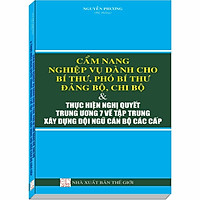 Cẩm Nang Nghiệp Vụ Dành Cho Bí Thư, Phó Bí Thư Đảng Bộ, Chi Bộ & Thực Hiện Nghị Quyết Trung Ương 7 Về Tập Trung Xây Dựng Đội Ngũ Cán Bộ Các Cấp