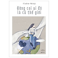 Đừng Coi Ai Đó Là Cả Thế Giới (Tái Bản 2018)