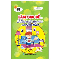 Làm Sao Để...Kiểm Soát Cảm Xúc Của Bản Thân